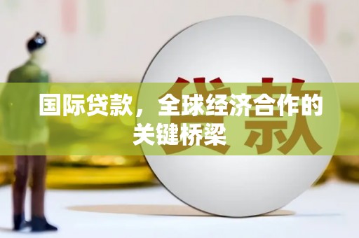 汶上国际贷款，全球经济合作的关键桥梁