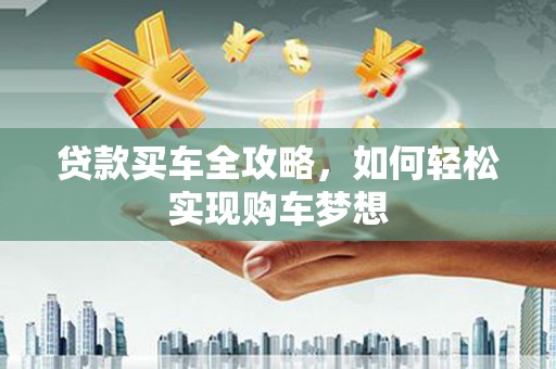 汶上贷款买车全攻略，如何轻松实现购车梦想