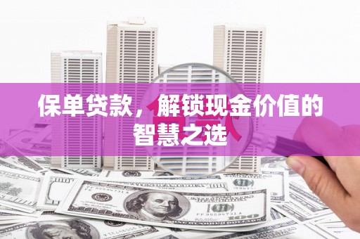 汶上保单贷款，解锁现金价值的智慧之选