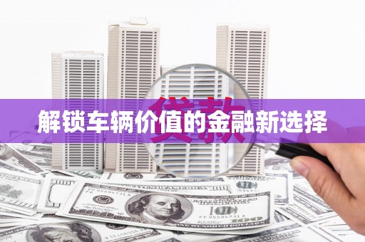 汶上解锁车辆价值的金融新选择