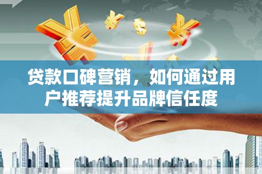 汶上贷款口碑营销，如何通过用户推荐提升品牌信任度
