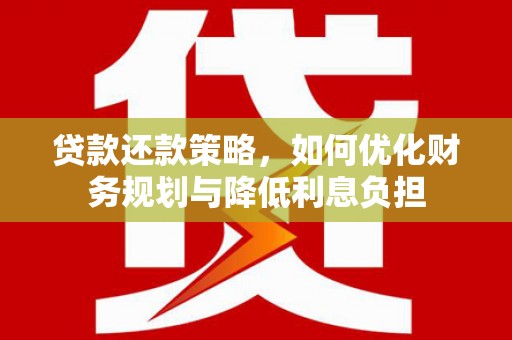 汶上贷款还款策略，如何优化财务规划与降低利息负担
