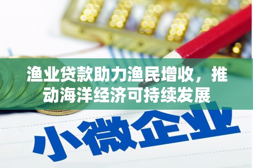 汶上渔业贷款助力渔民增收，推动海洋经济可持续发展