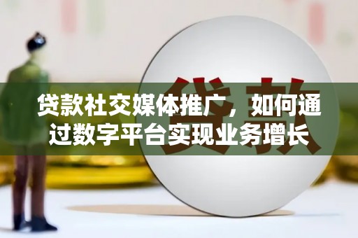汶上贷款社交媒体推广，如何通过数字平台实现业务增长