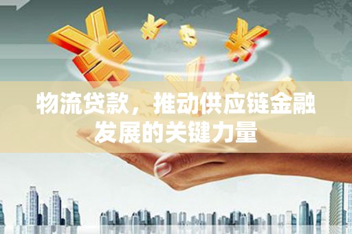 汶上物流贷款，推动供应链金融发展的关键力量