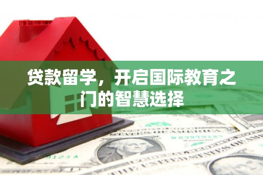 汶上贷款留学，开启国际教育之门的智慧选择