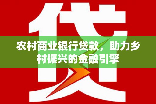 汶上农村商业银行贷款，助力乡村振兴的金融引擎