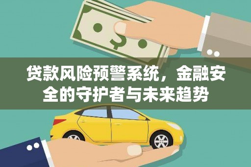 汶上贷款风险预警系统，金融安全的守护者与未来趋势