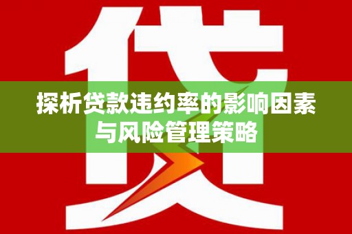 汶上探析贷款违约率的影响因素与风险管理策略