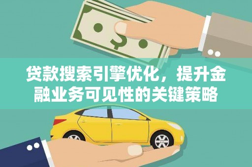 汶上贷款搜索引擎优化，提升金融业务可见性的关键策略