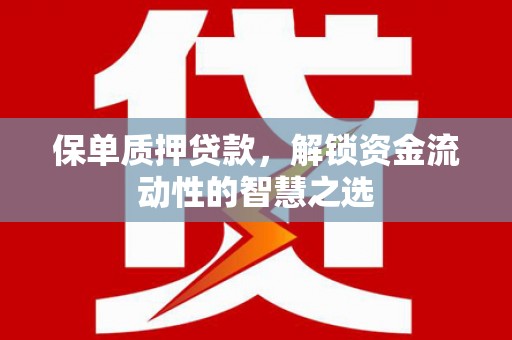 汶上保单质押贷款，解锁资金流动性的智慧之选