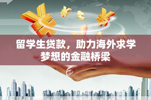 汶上留学生贷款，助力海外求学梦想的金融桥梁