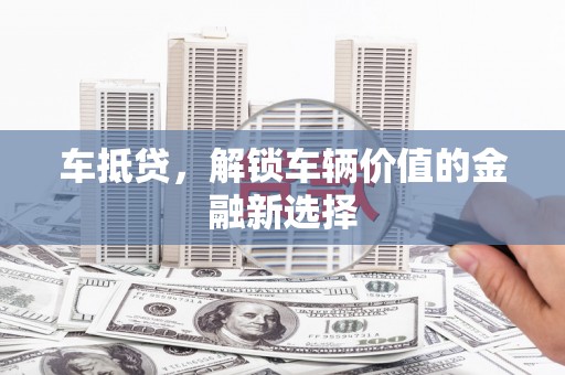 汶上车抵贷，解锁车辆价值的金融新选择