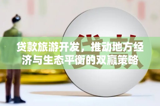 汶上贷款旅游开发，推动地方经济与生态平衡的双赢策略