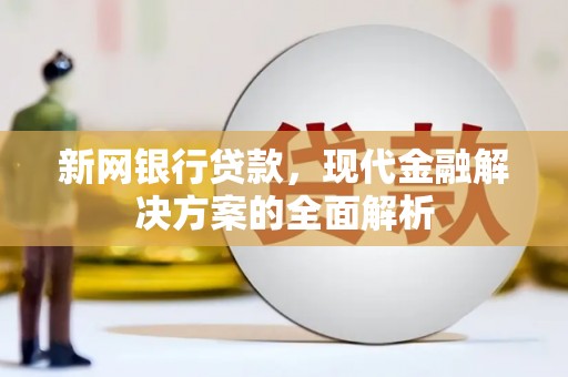 汶上新网银行贷款，现代金融解决方案的全面解析