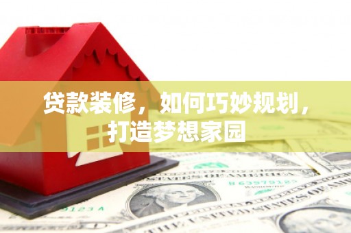 汶上贷款装修，如何巧妙规划，打造梦想家园