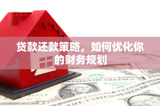 汶上贷款还款策略，如何优化你的财务规划