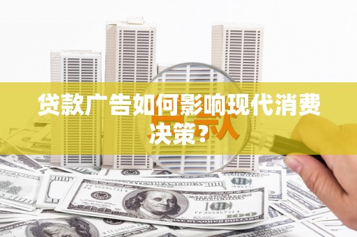 汶上贷款广告如何影响现代消费决策？