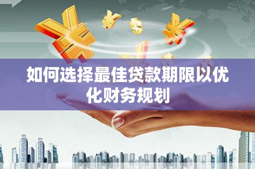 汶上如何选择最佳贷款期限以优化财务规划