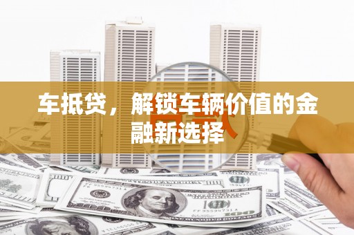 汶上车抵贷，解锁车辆价值的金融新选择
