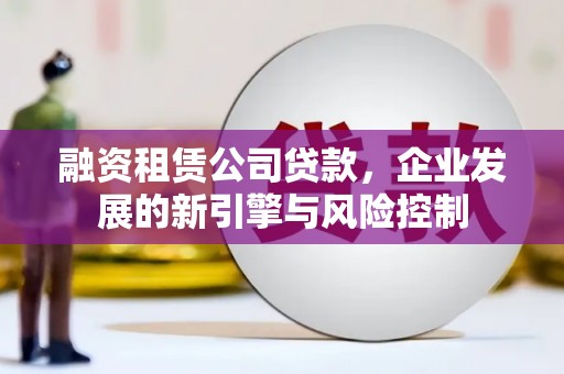 汶上融资租赁公司贷款，企业发展的新引擎与风险控制