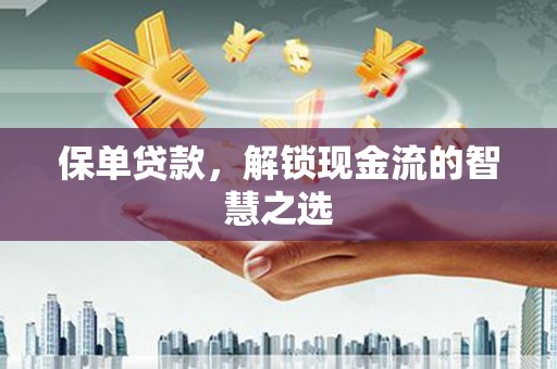 汶上保单贷款，解锁现金流的智慧之选