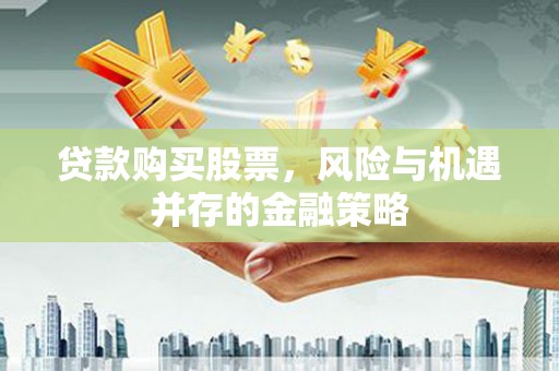 汶上贷款购买股票，风险与机遇并存的金融策略