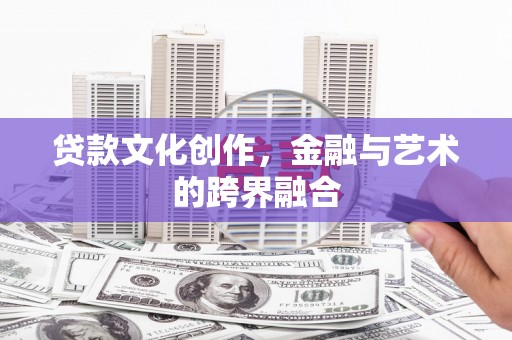 汶上贷款文化创作，金融与艺术的跨界融合