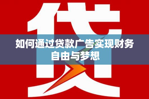 汶上如何通过贷款广告实现财务自由与梦想