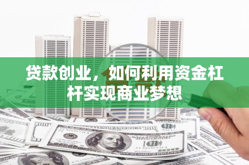 汶上贷款创业，如何利用资金杠杆实现商业梦想