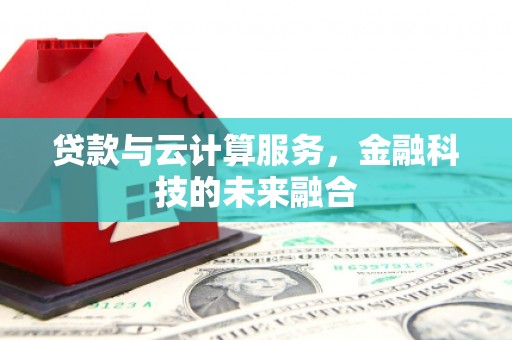 汶上贷款与云计算服务，金融科技的未来融合