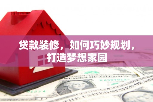 汶上贷款装修，如何巧妙规划，打造梦想家园