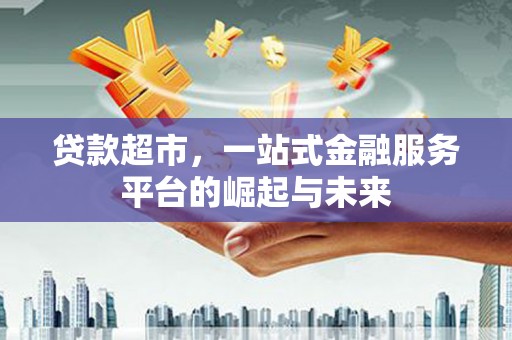 汶上贷款超市，一站式金融服务平台的崛起与未来