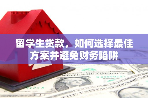 汶上留学生贷款，如何选择最佳方案并避免财务陷阱