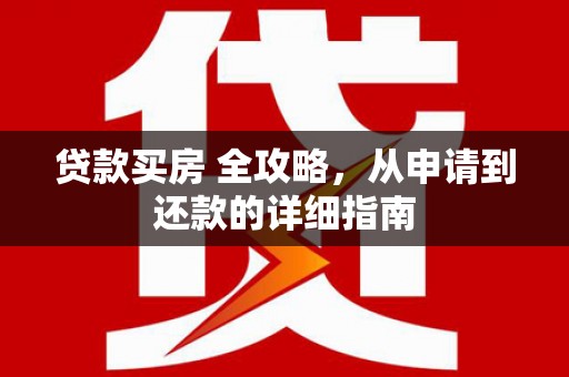 汶上贷款买房 全攻略，从申请到还款的详细指南