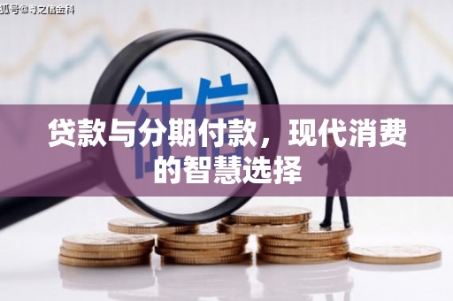 汶上贷款与分期付款，现代消费的智慧选择