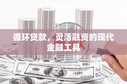 汶上循环贷款，灵活融资的现代金融工具