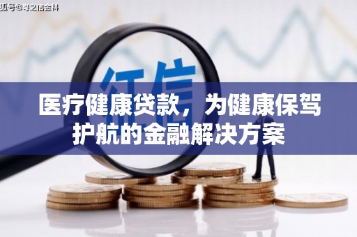 汶上医疗健康贷款，为健康保驾护航的金融解决方案