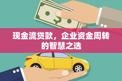 汶上现金流贷款，企业资金周转的智慧之选