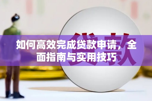 汶上如何高效完成贷款申请，全面指南与实用技巧
