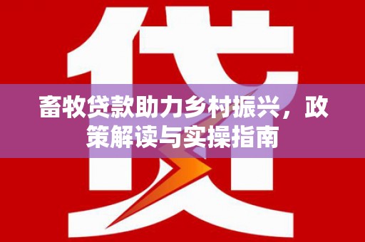 汶上畜牧贷款助力乡村振兴，政策解读与实操指南