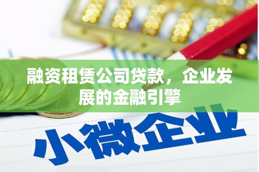 汶上融资租赁公司贷款，企业发展的金融引擎