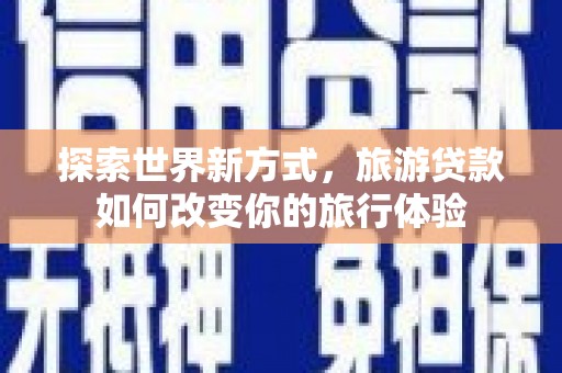 汶上探索世界新方式，旅游贷款如何改变你的旅行体验