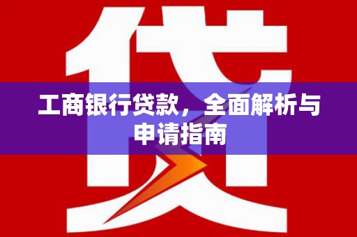 汶上工商银行贷款，全面解析与申请指南