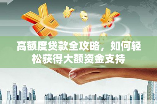 汶上高额度贷款全攻略，如何轻松获得大额资金支持